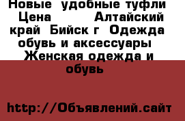 Новые, удобные туфли › Цена ­ 500 - Алтайский край, Бийск г. Одежда, обувь и аксессуары » Женская одежда и обувь   